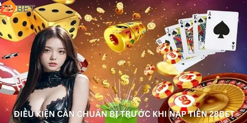 Điều kiện cần chuẩn bị trước khi nạp tiền 28Bet