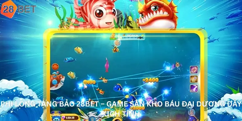 Phi Long Tàng Bảo 28Bet – Game Săn Kho Báu Đại Dương Đầy Kịch Tính